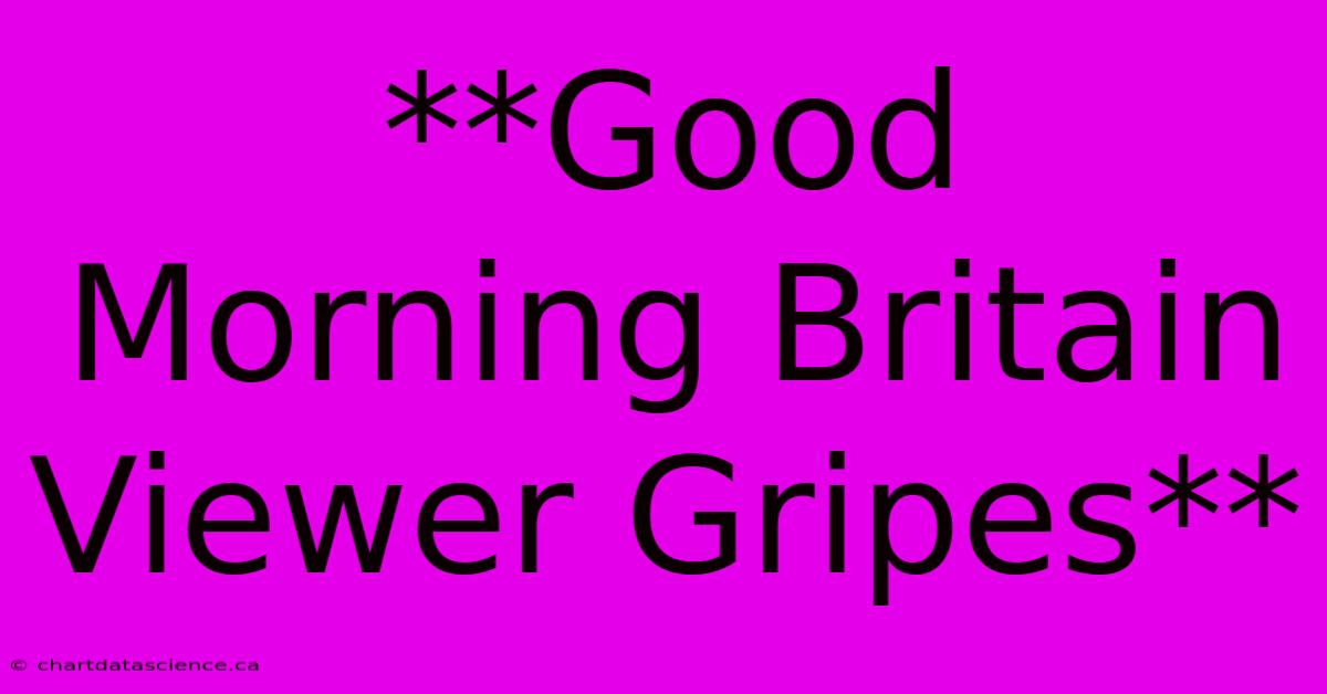 **Good Morning Britain Viewer Gripes** 