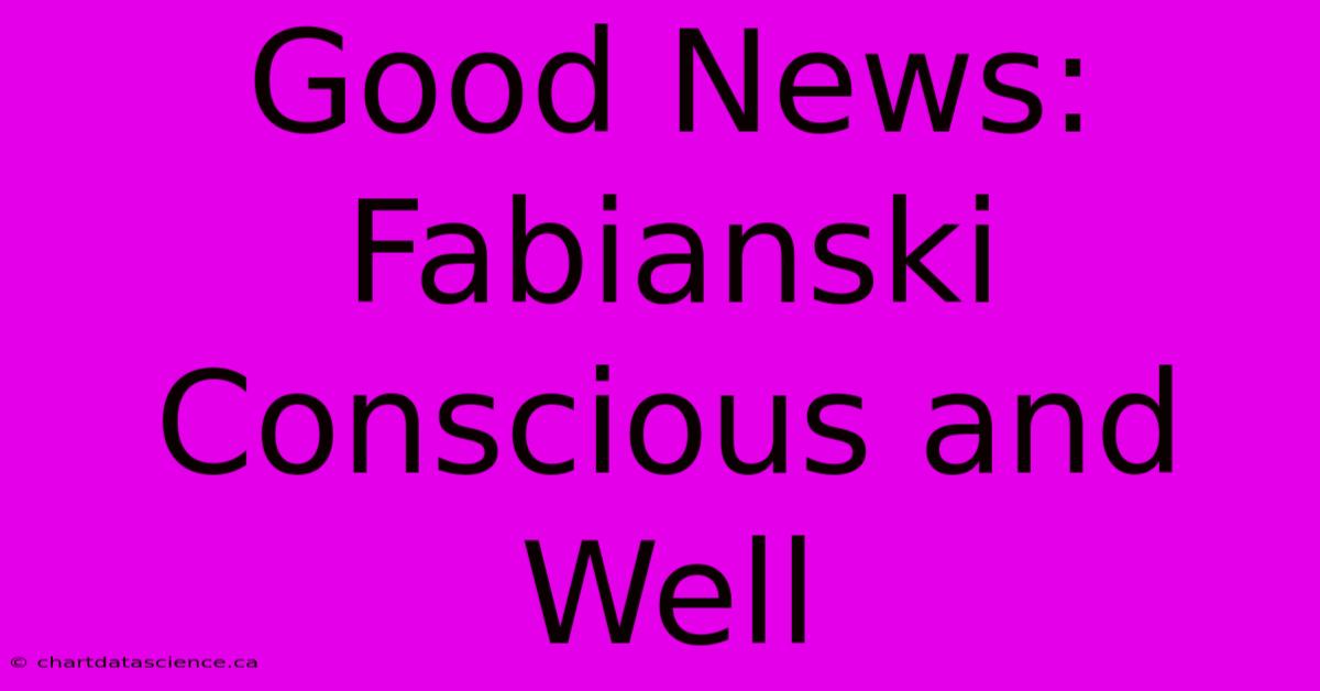 Good News: Fabianski Conscious And Well