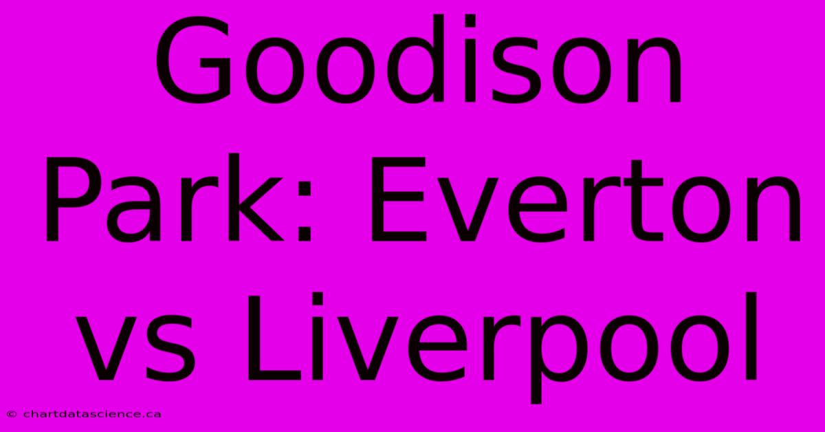 Goodison Park: Everton Vs Liverpool