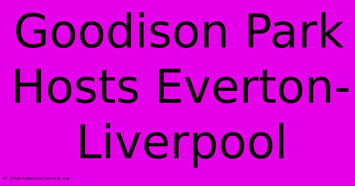 Goodison Park Hosts Everton-Liverpool