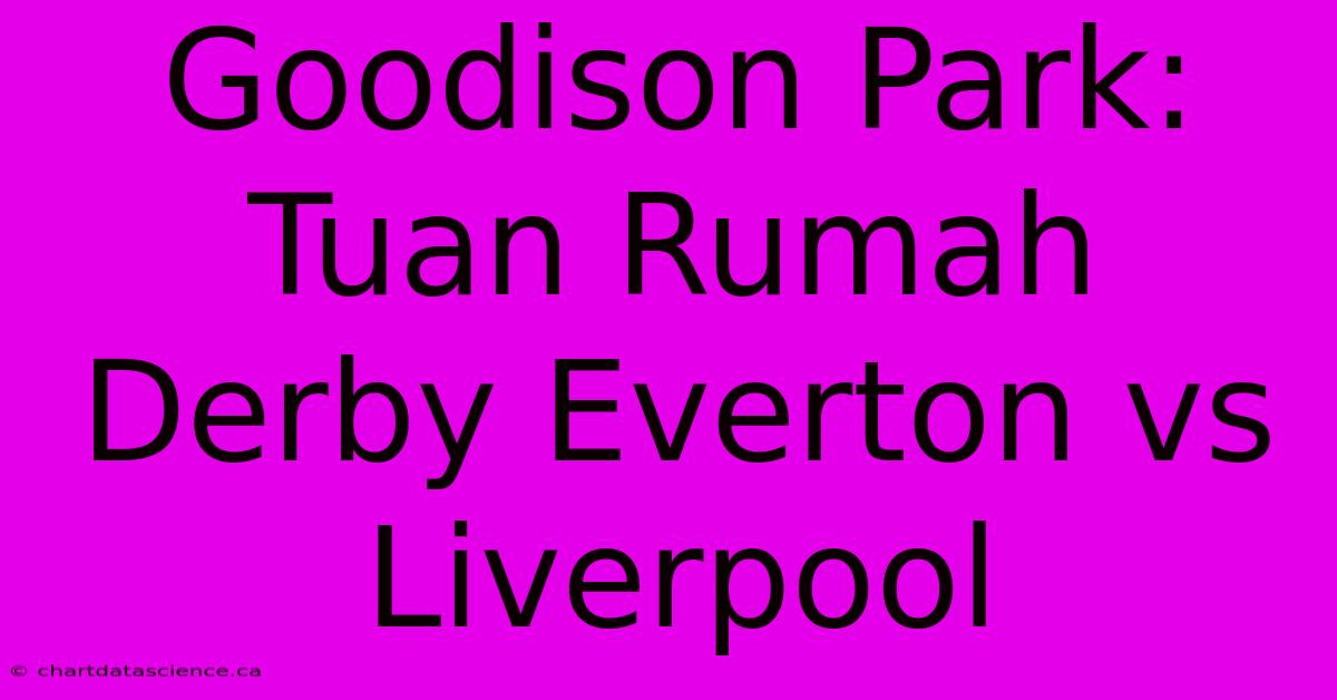 Goodison Park: Tuan Rumah Derby Everton Vs Liverpool