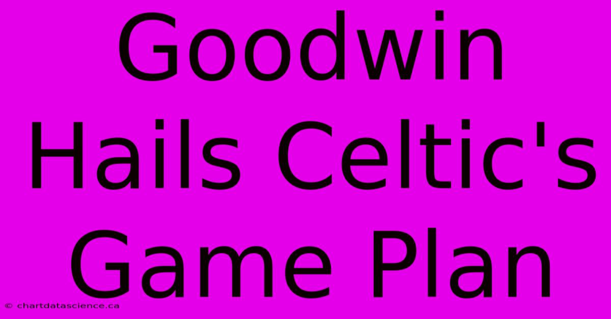 Goodwin Hails Celtic's Game Plan