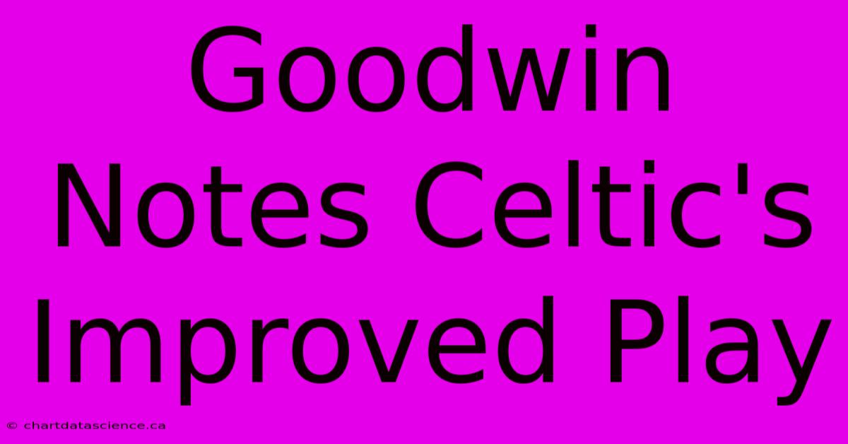 Goodwin Notes Celtic's Improved Play