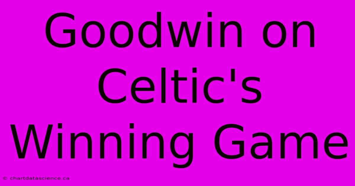 Goodwin On Celtic's Winning Game