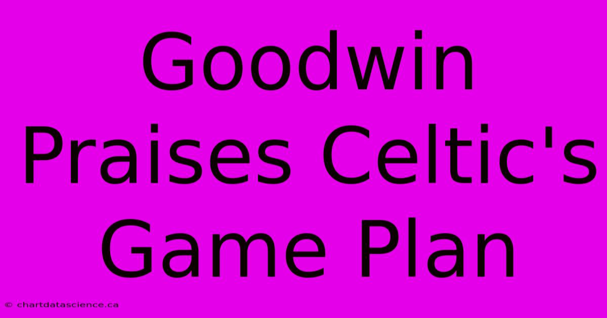 Goodwin Praises Celtic's Game Plan