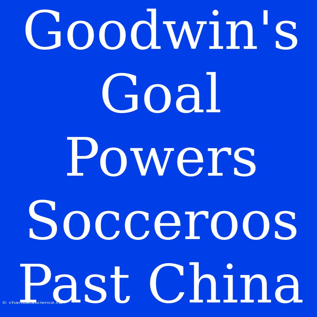 Goodwin's Goal Powers Socceroos Past China