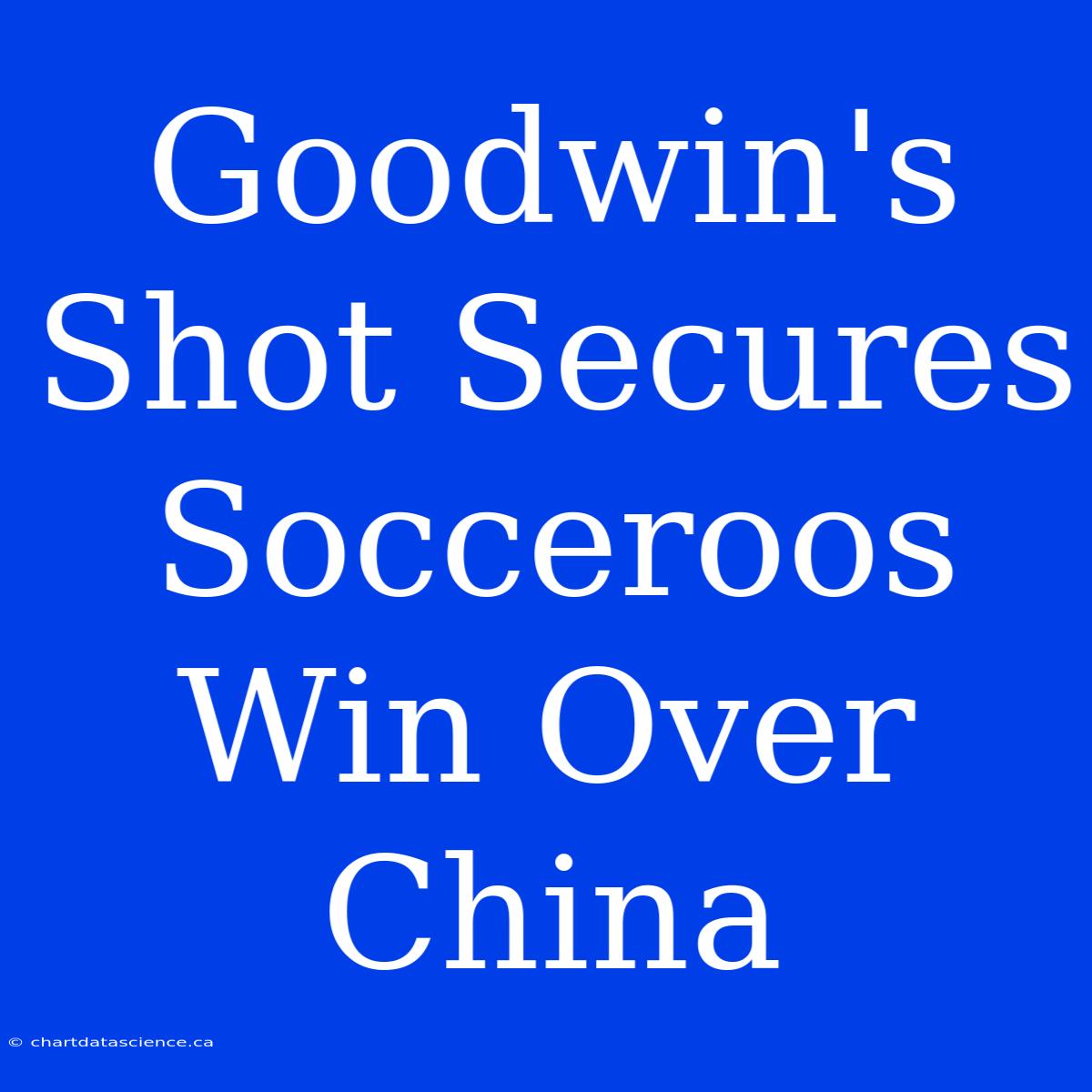 Goodwin's Shot Secures Socceroos Win Over China