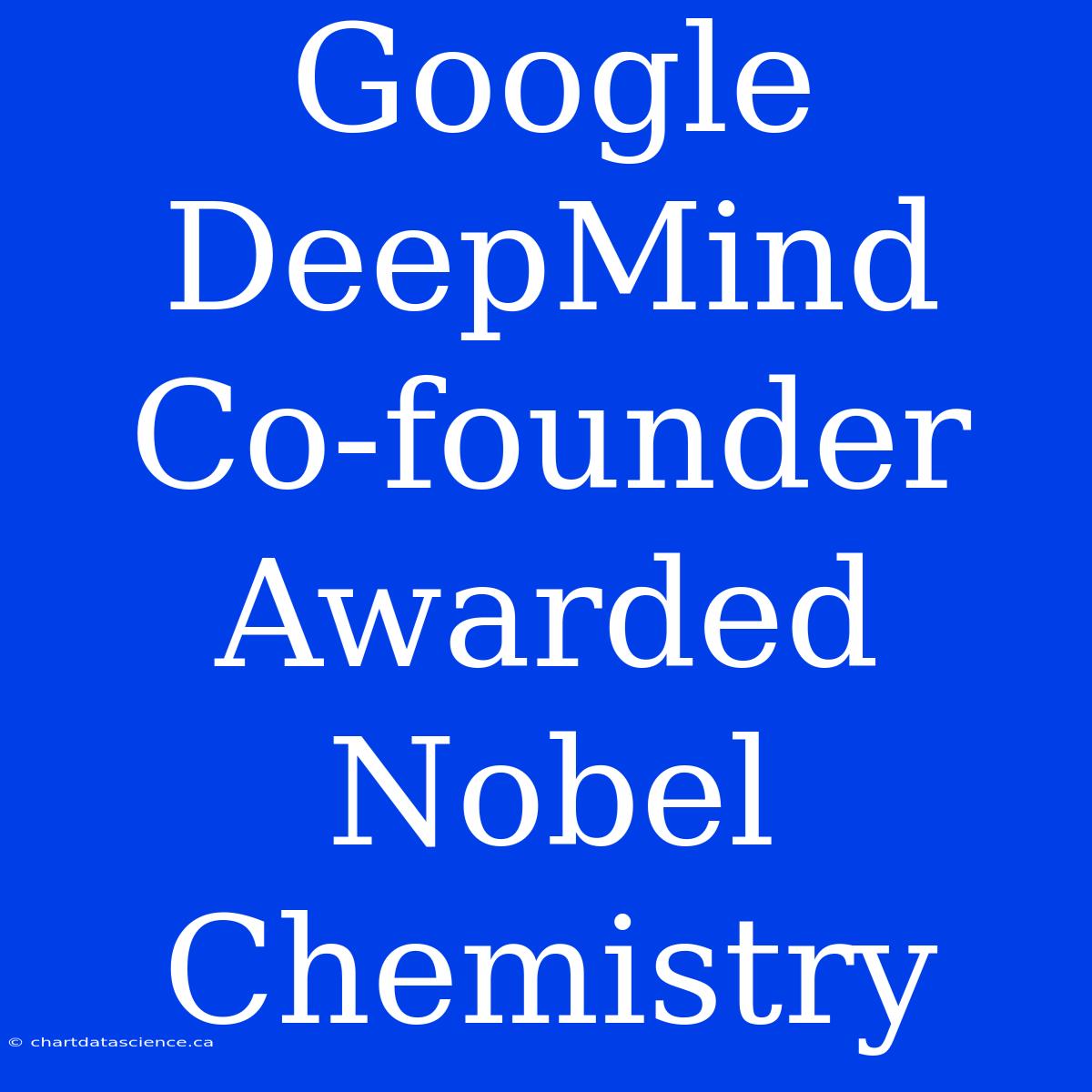 Google DeepMind Co-founder Awarded Nobel Chemistry