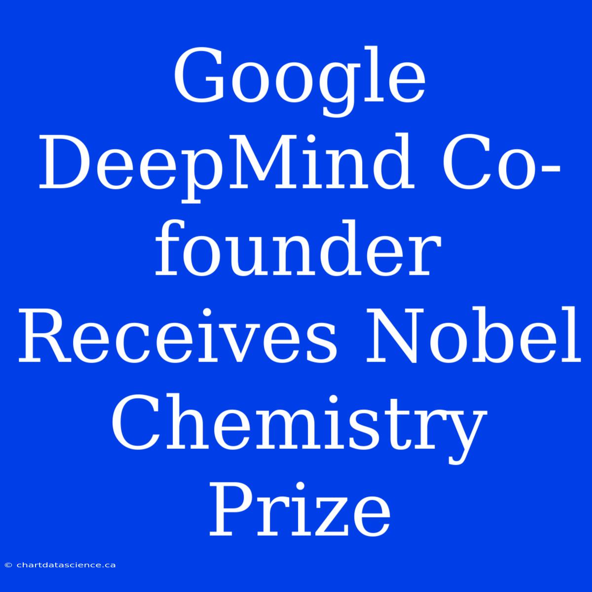 Google DeepMind Co-founder Receives Nobel Chemistry Prize