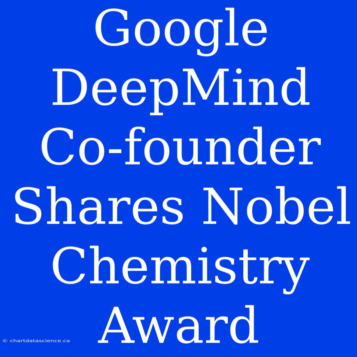 Google DeepMind Co-founder Shares Nobel Chemistry Award