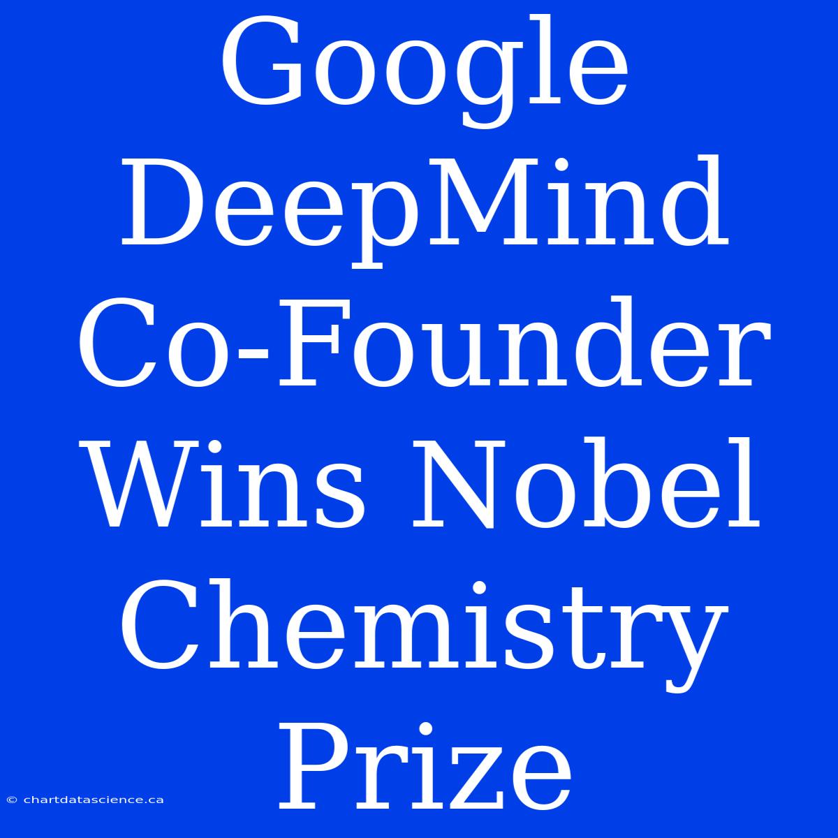 Google DeepMind Co-Founder Wins Nobel Chemistry Prize