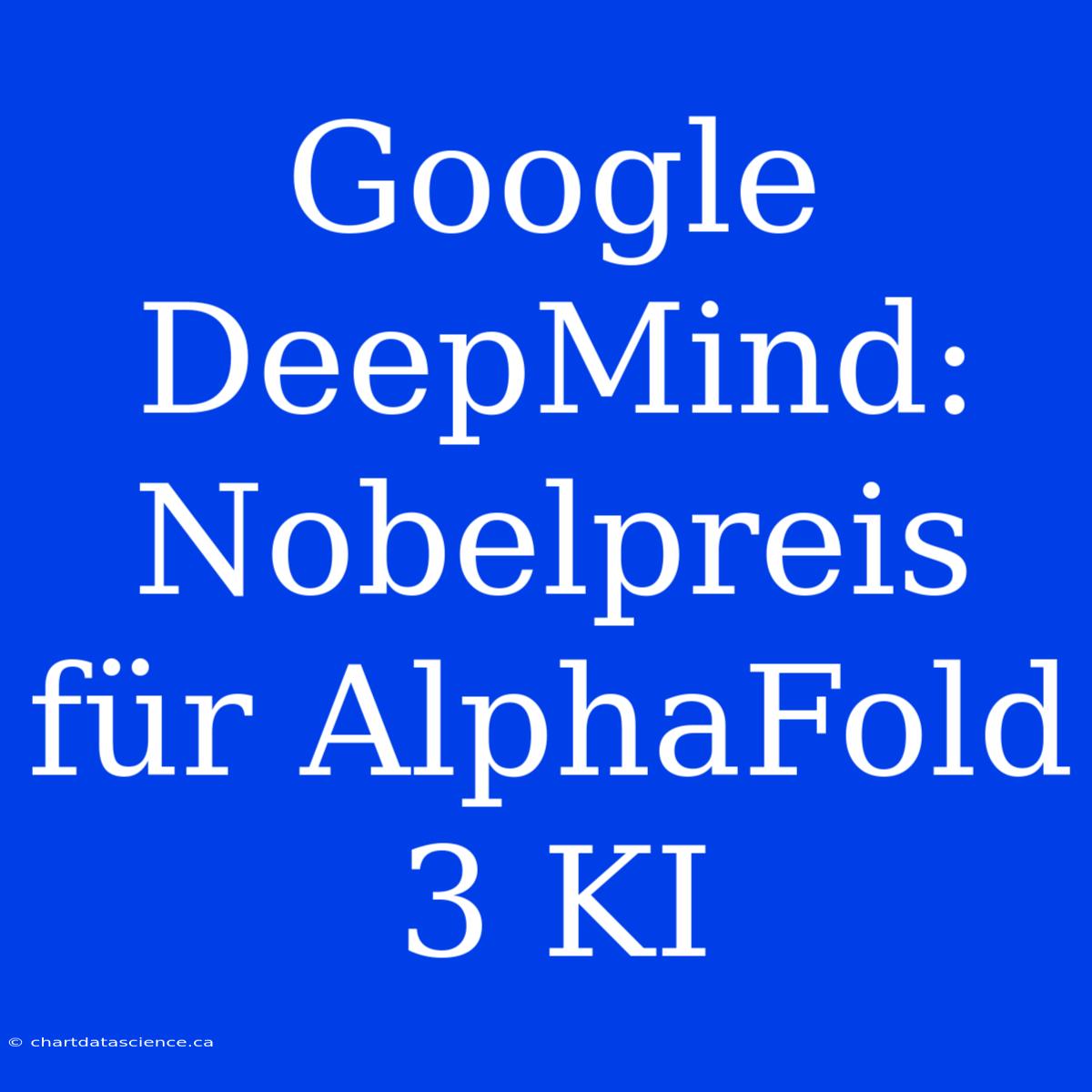 Google DeepMind: Nobelpreis Für AlphaFold 3 KI