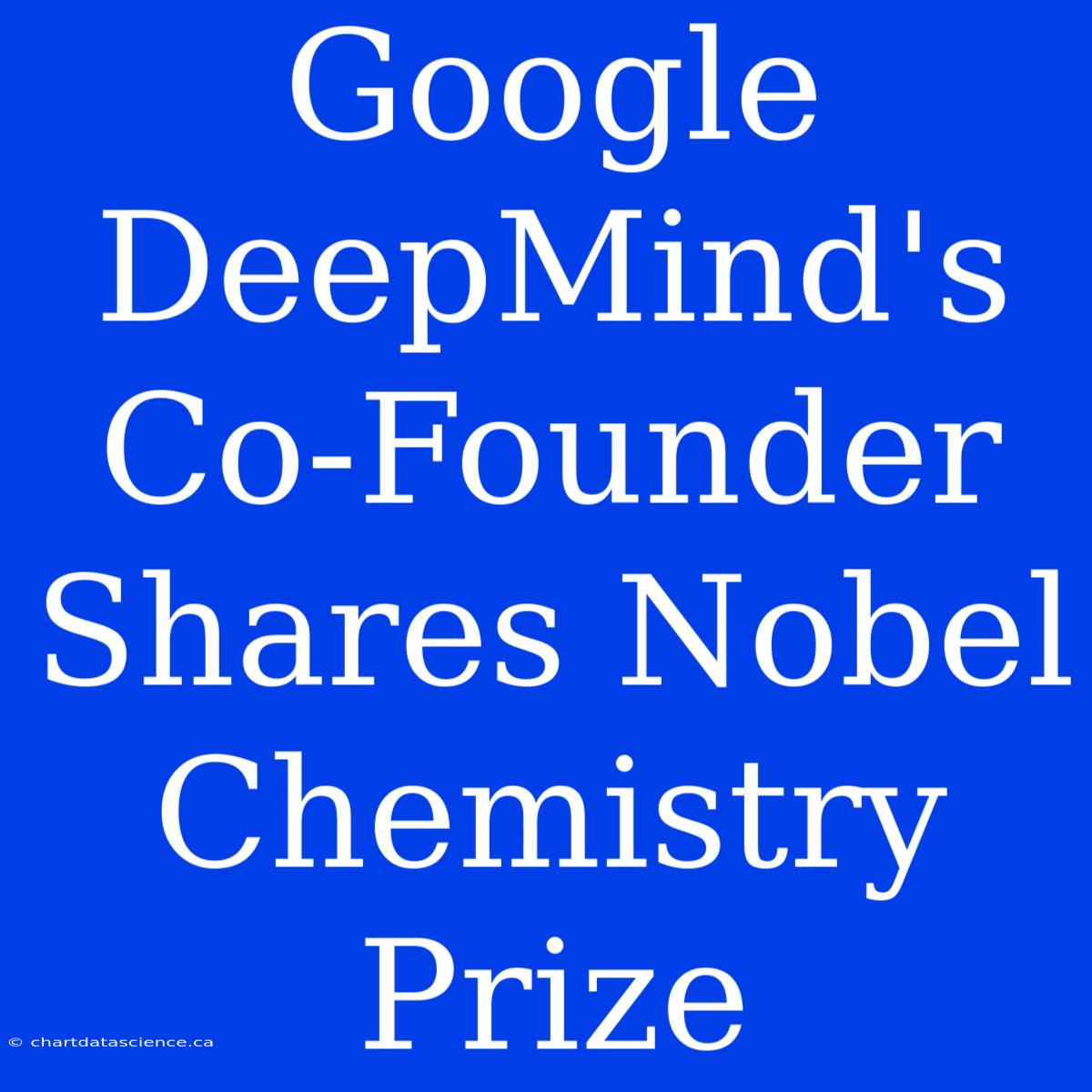 Google DeepMind's Co-Founder Shares Nobel Chemistry Prize