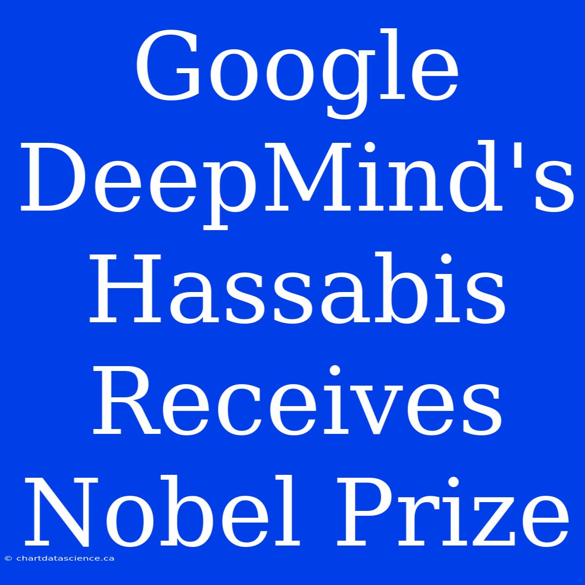 Google DeepMind's Hassabis Receives Nobel Prize