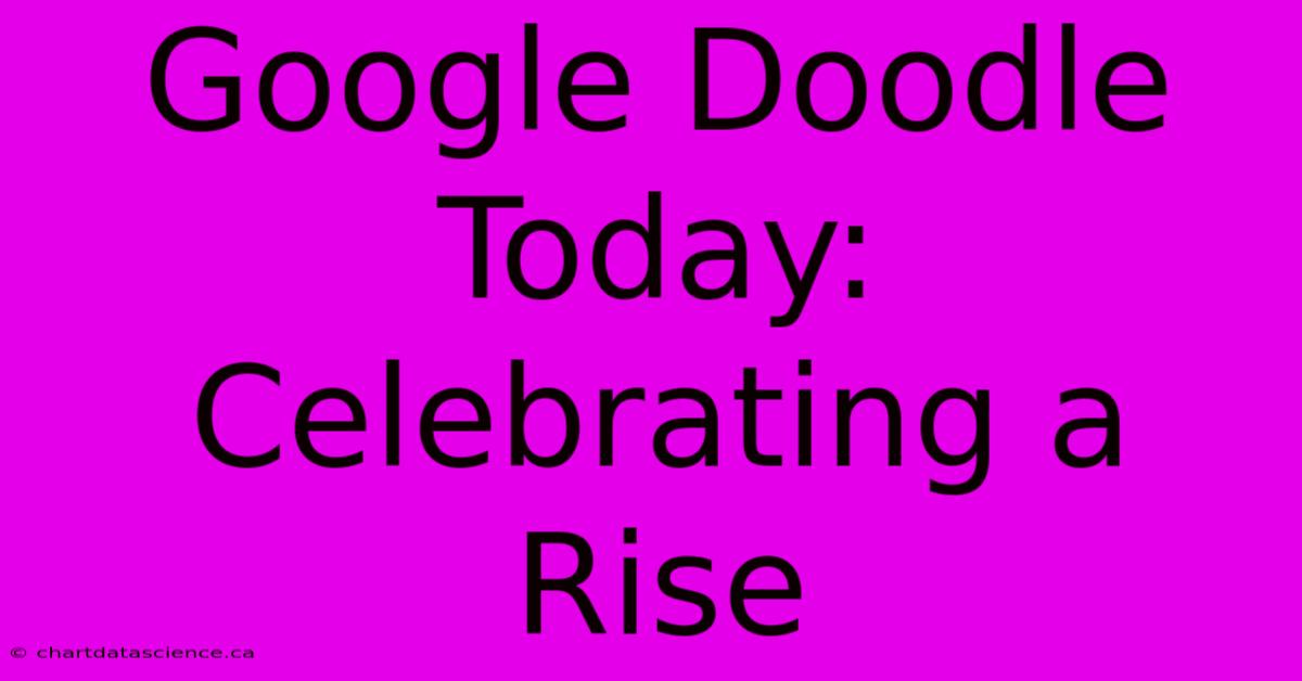 Google Doodle Today: Celebrating A Rise