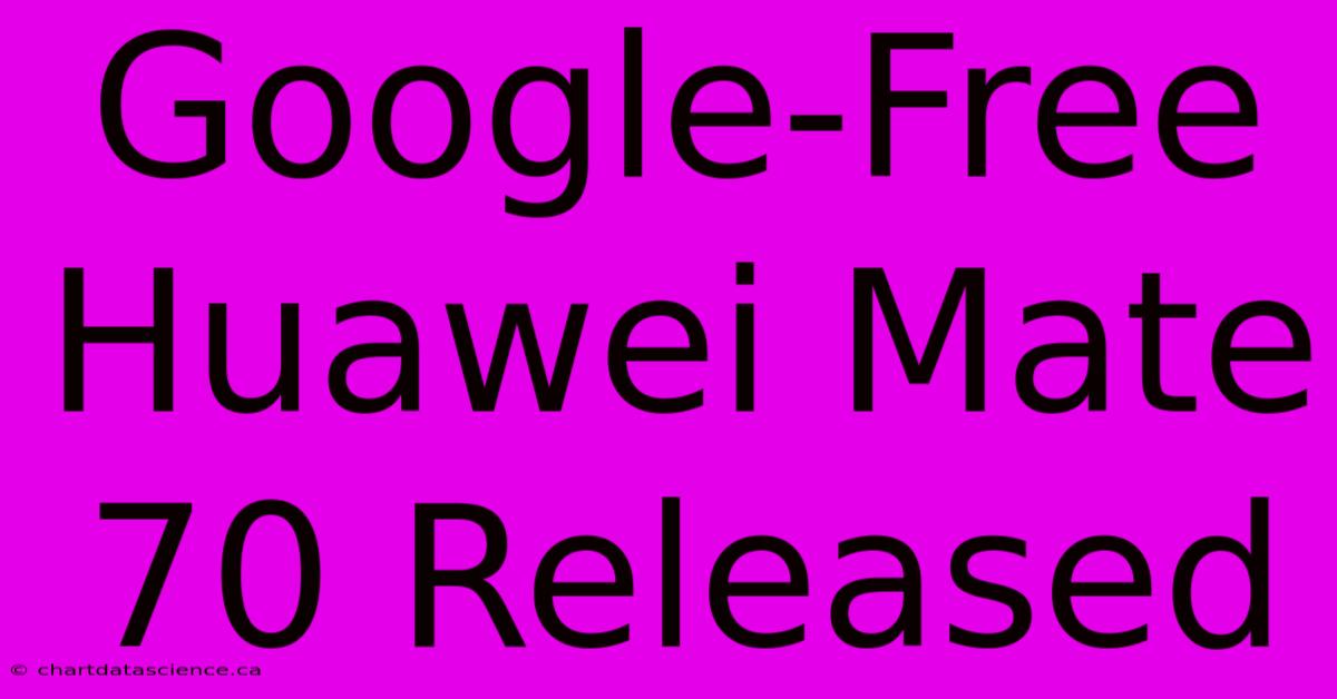 Google-Free Huawei Mate 70 Released