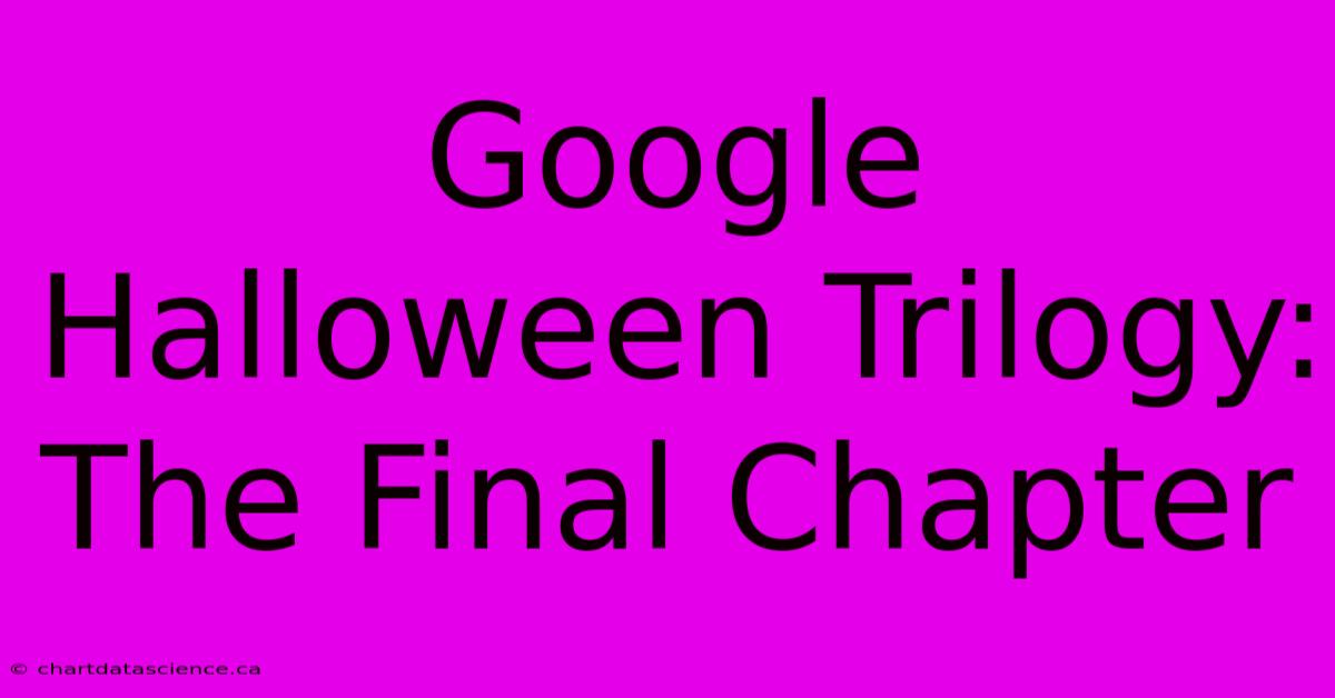 Google Halloween Trilogy: The Final Chapter