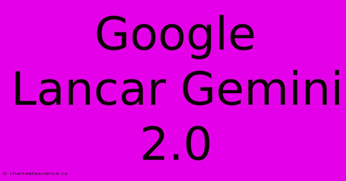 Google Lancar Gemini 2.0