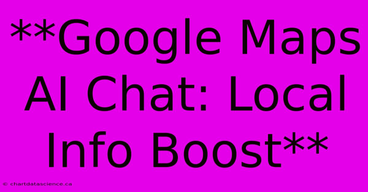 **Google Maps AI Chat: Local Info Boost**