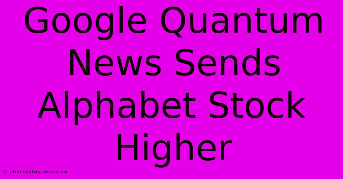 Google Quantum News Sends Alphabet Stock Higher