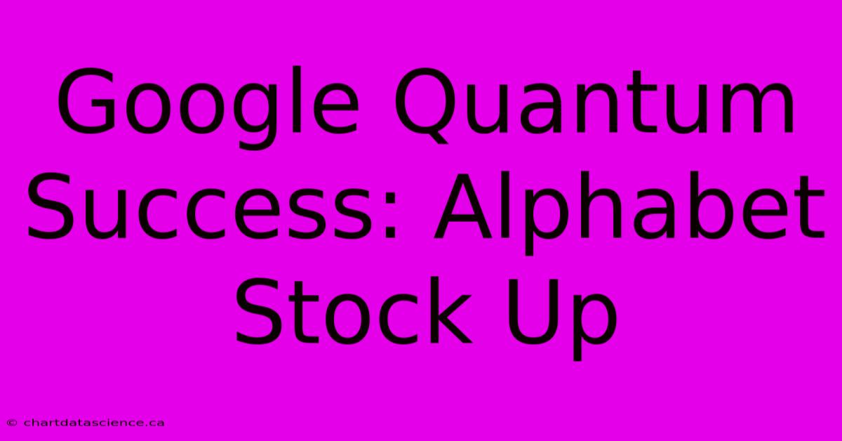 Google Quantum Success: Alphabet Stock Up