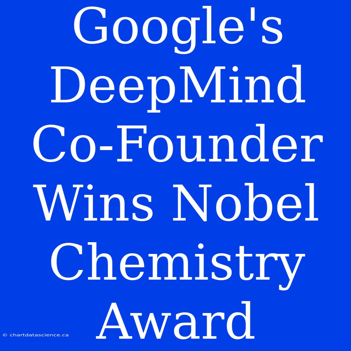 Google's DeepMind Co-Founder Wins Nobel Chemistry Award