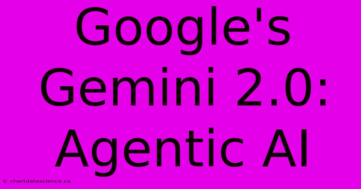 Google's Gemini 2.0: Agentic AI