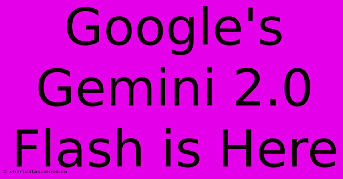 Google's Gemini 2.0 Flash Is Here