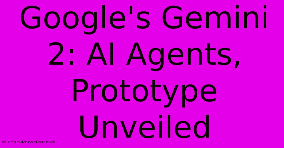 Google's Gemini 2: AI Agents, Prototype Unveiled