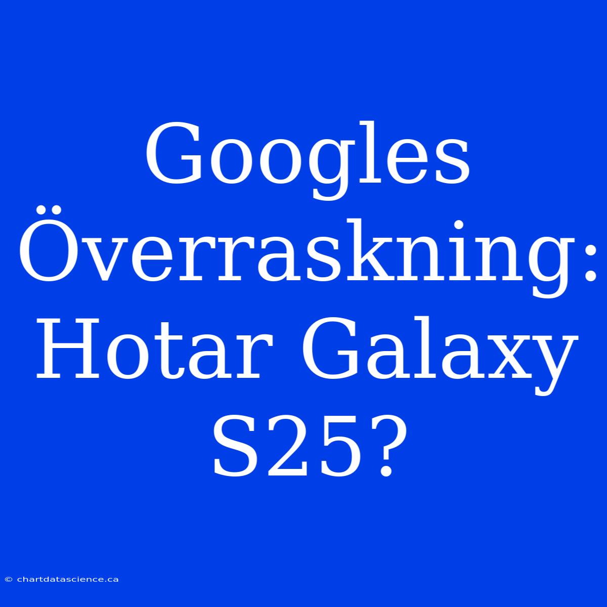 Googles Överraskning: Hotar Galaxy S25?