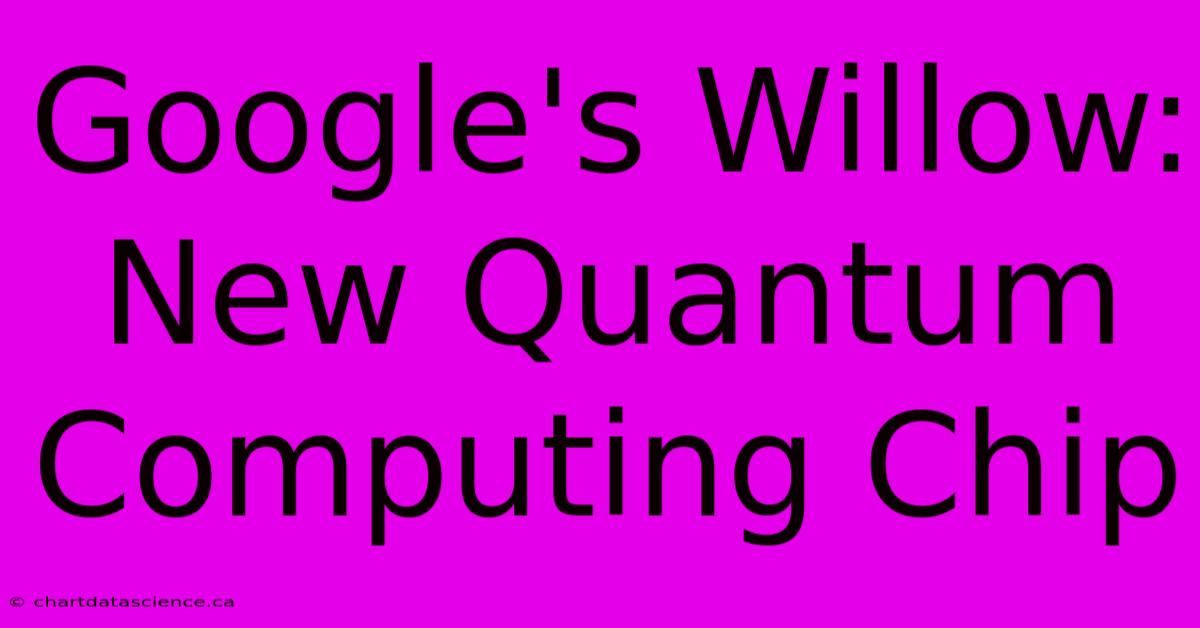 Google's Willow: New Quantum Computing Chip