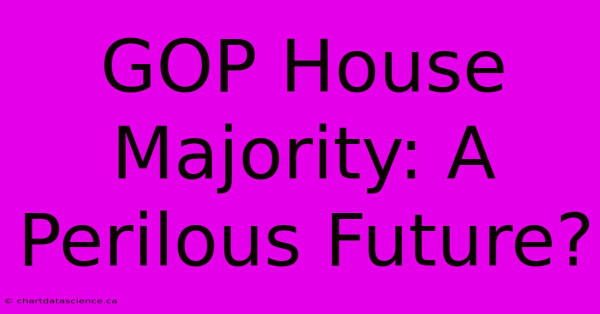 GOP House Majority: A Perilous Future?