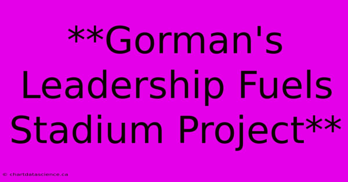 **Gorman's Leadership Fuels Stadium Project**