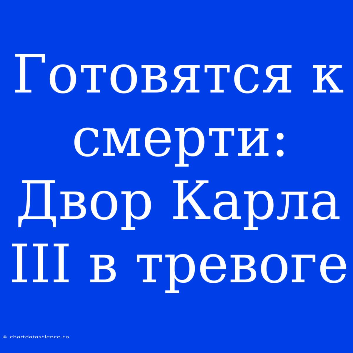 Готовятся К Смерти: Двор Карла III В Тревоге