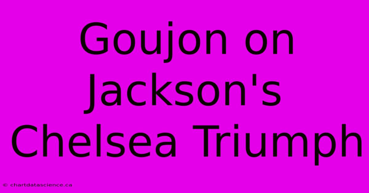 Goujon On Jackson's Chelsea Triumph