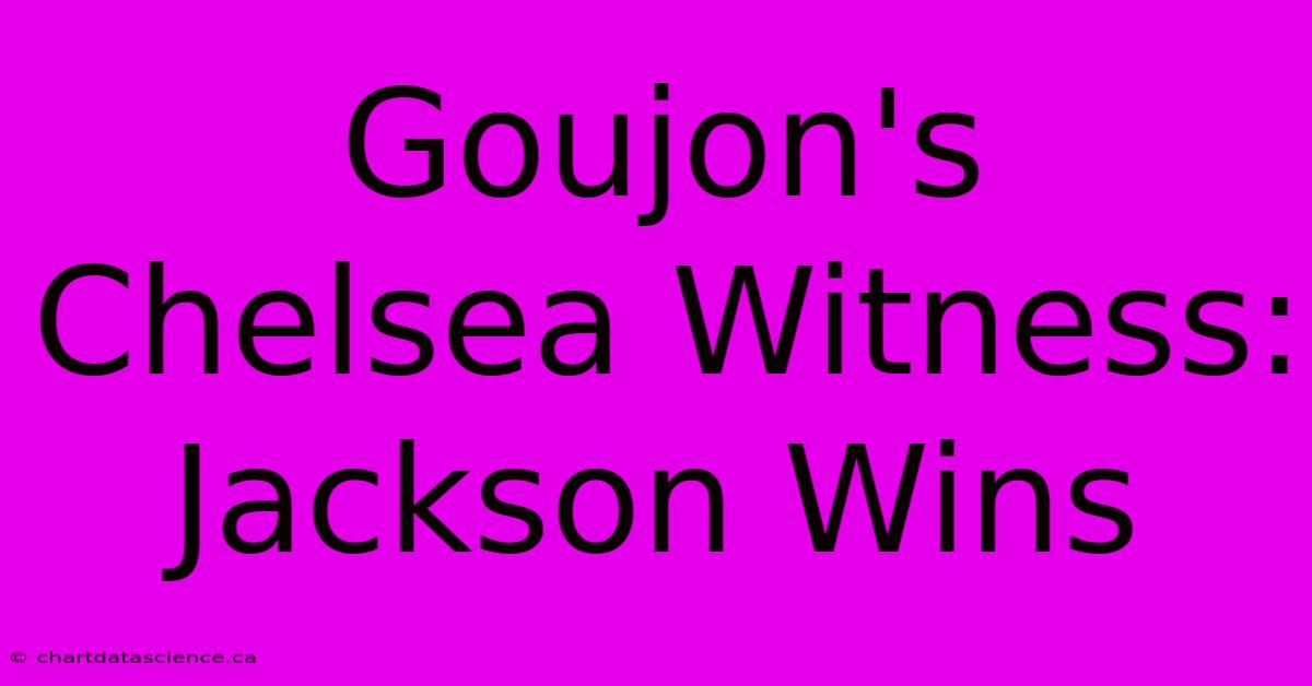 Goujon's Chelsea Witness: Jackson Wins