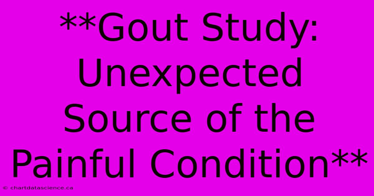 **Gout Study:  Unexpected Source Of The Painful Condition**