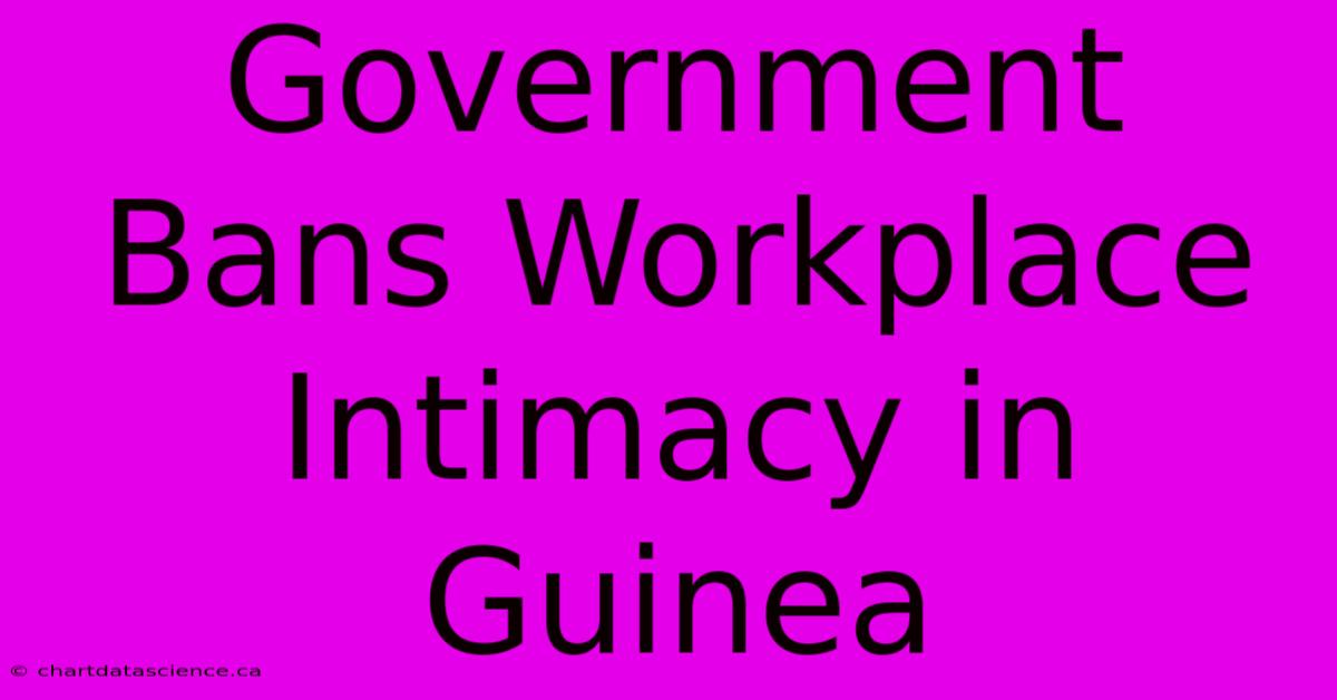 Government Bans Workplace Intimacy In Guinea 