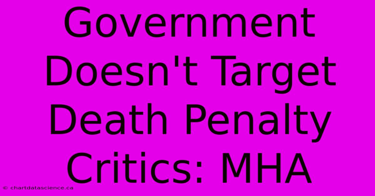 Government Doesn't Target Death Penalty Critics: MHA