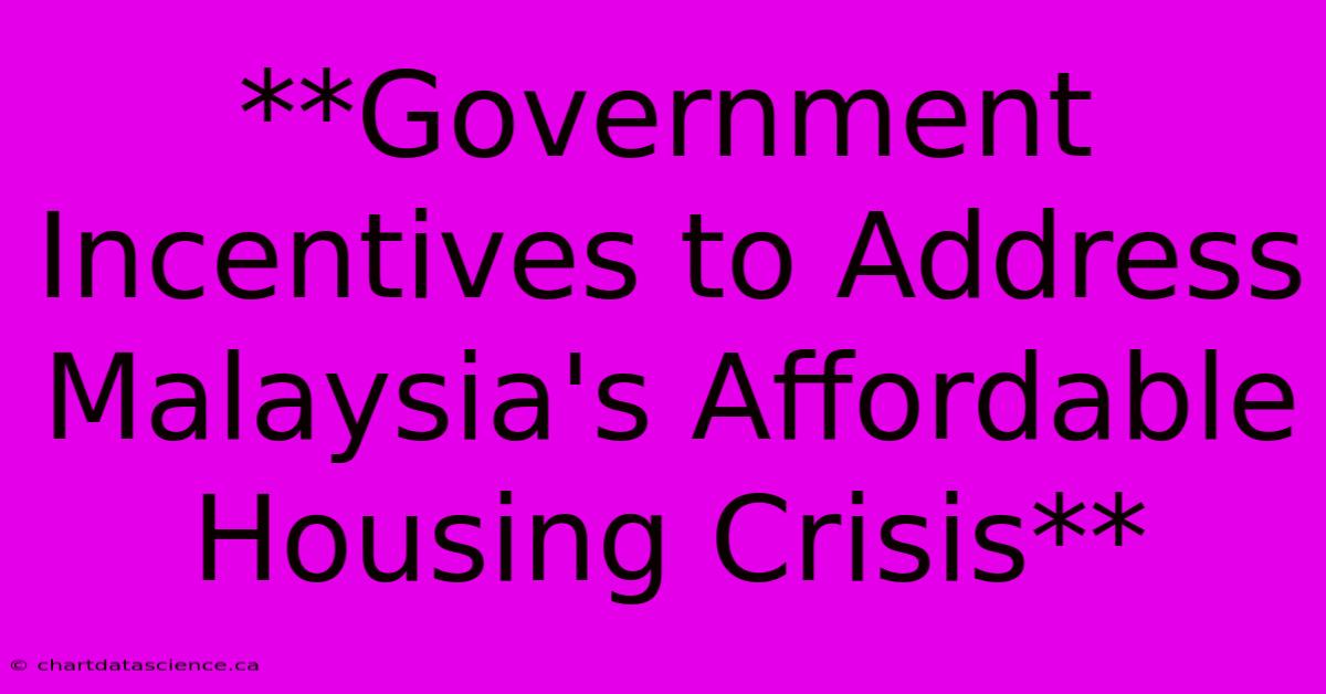 **Government Incentives To Address Malaysia's Affordable Housing Crisis**