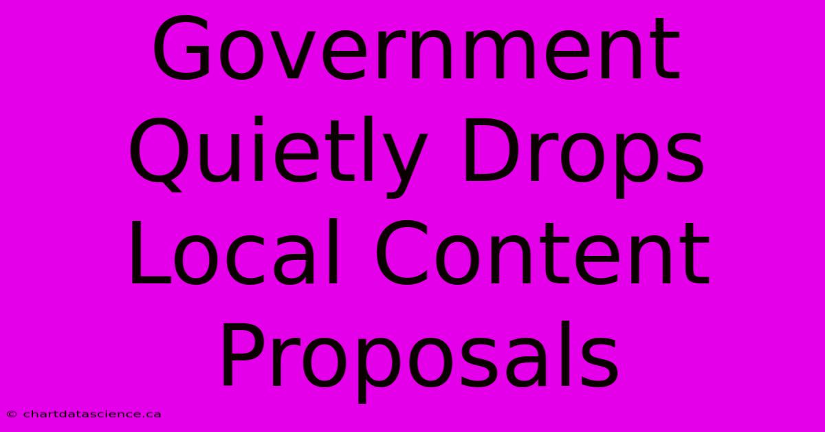 Government Quietly Drops Local Content Proposals