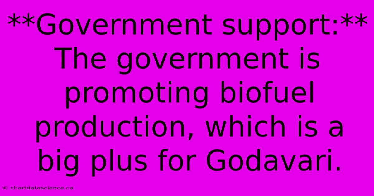 **Government Support:** The Government Is Promoting Biofuel Production, Which Is A Big Plus For Godavari.