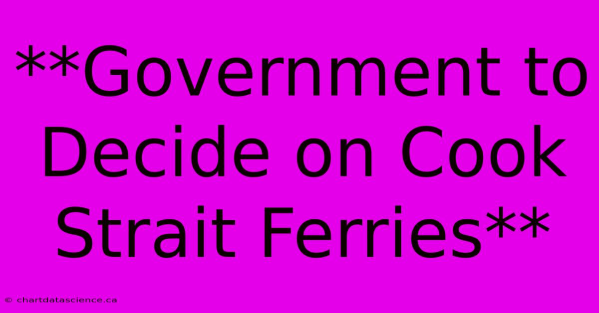 **Government To Decide On Cook Strait Ferries**