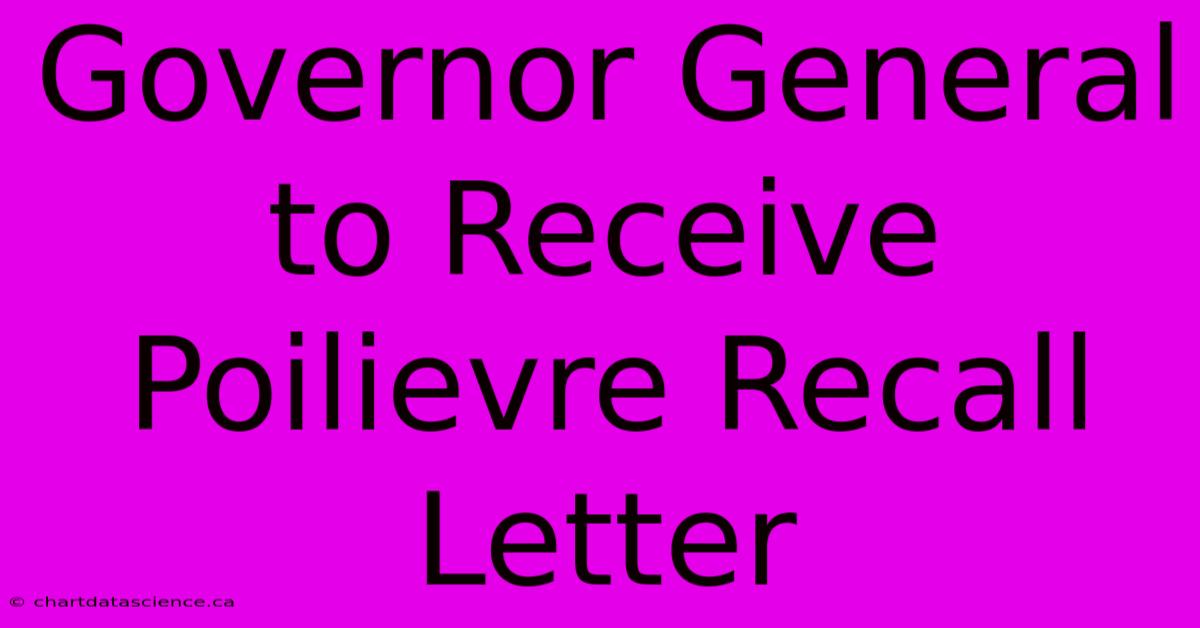 Governor General To Receive Poilievre Recall Letter