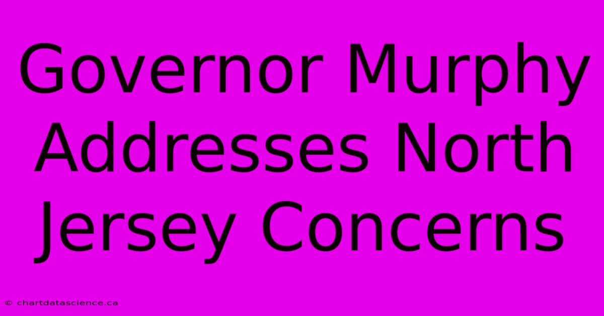 Governor Murphy Addresses North Jersey Concerns