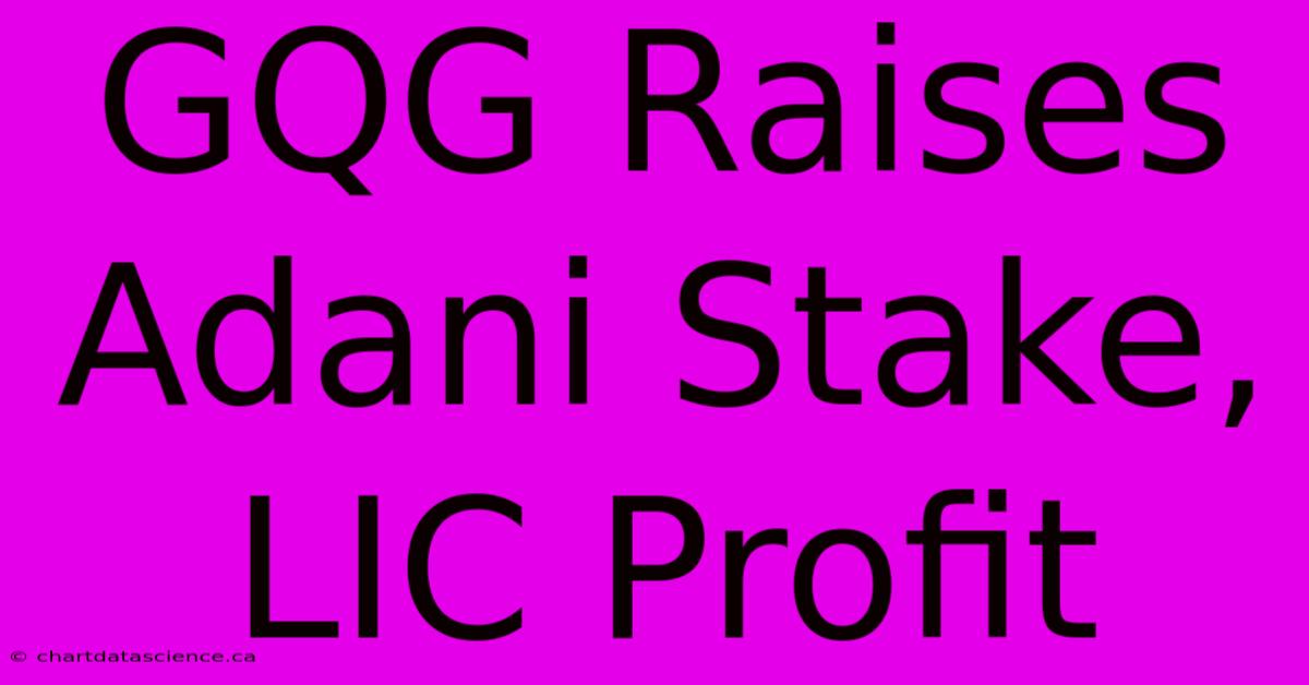 GQG Raises Adani Stake, LIC Profit