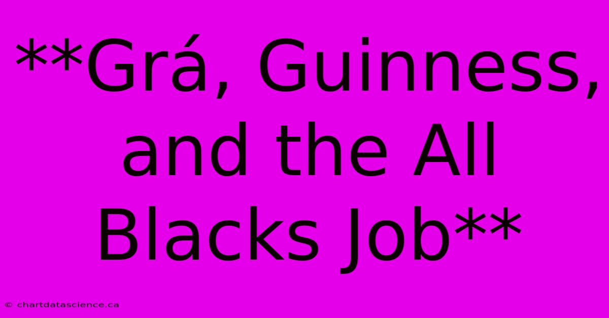 **Grá, Guinness, And The All Blacks Job**