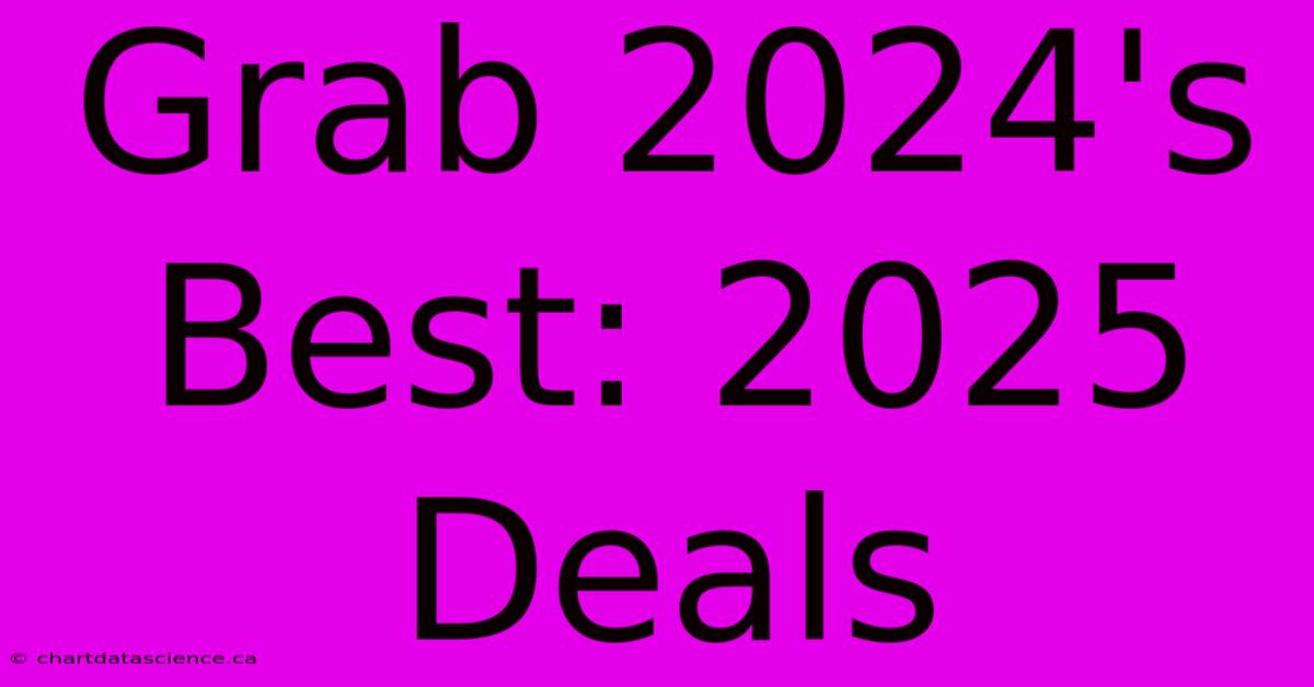 Grab 2024's Best: 2025 Deals