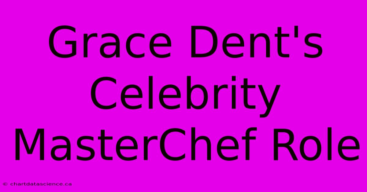 Grace Dent's Celebrity MasterChef Role