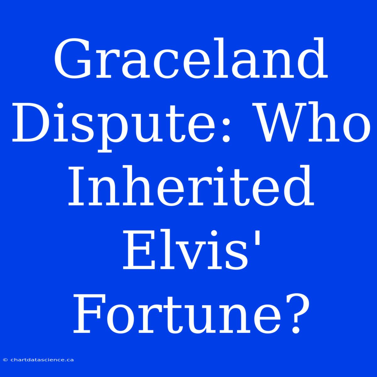 Graceland Dispute: Who Inherited Elvis' Fortune?